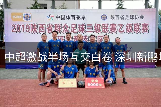 中超激战半场互交白卷 深圳新鹏城锋线折将难破僵局