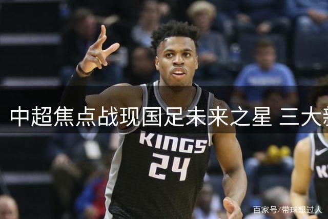 中超焦点战现国足未来之星 三大新锐表现抢眼