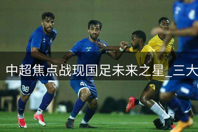 中超焦点战现国足未来之星 三大新锐表现抢眼
