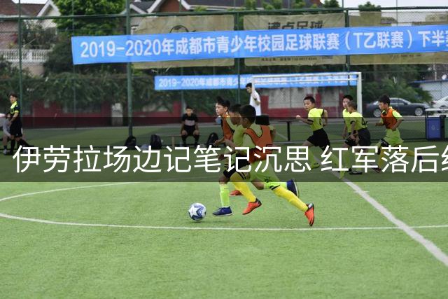 伊劳拉场边记笔记沉思 红军落后纽卡急需破局