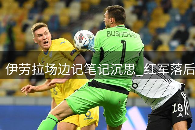伊劳拉场边记笔记沉思 红军落后纽卡急需破局