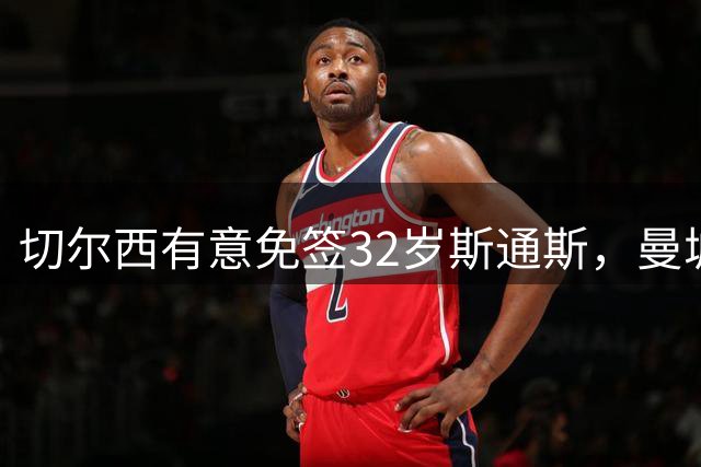 切尔西有意免签32岁斯通斯，曼城传奇后卫成自由身