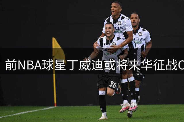 前NBA球星丁威迪或将来华征战CBA 多支球队或展开争夺战
