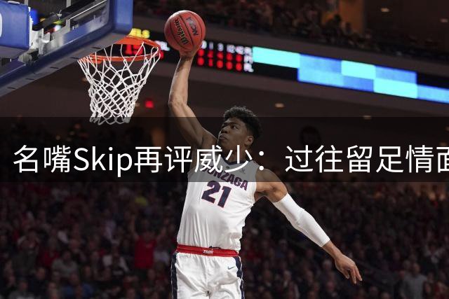 名嘴Skip再评威少：过往留足情面，如今直言被高估