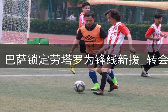 巴萨锁定劳塔罗为锋线新援 转会谈判即将开启