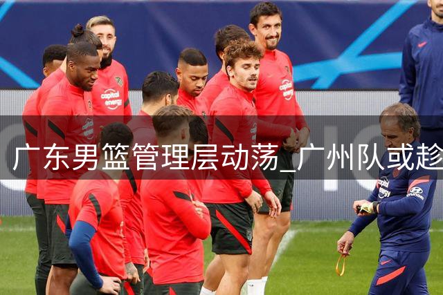 广东男篮管理层动荡 广州队或趁势挖角徐昕