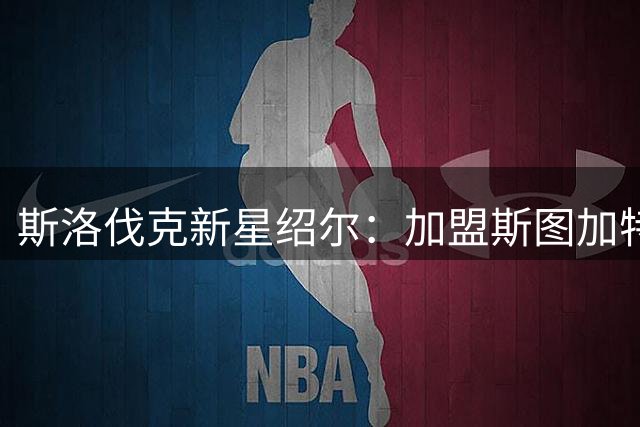 斯洛伐克新星绍尔：加盟斯图加特这样有声望的俱乐部感觉很棒