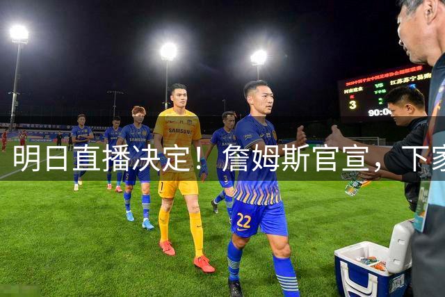 明日直播决定！詹姆斯官宣，下家3选1，最高700万，布朗尼确定单飞