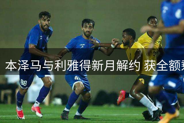 本泽马与利雅得新月解约 获全额剩余薪资