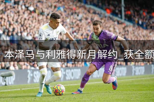 本泽马与利雅得新月解约 获全额剩余薪资