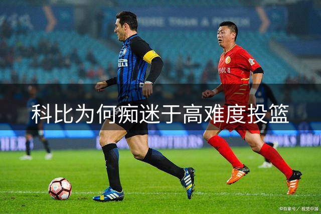 科比为何痴迷于高难度投篮