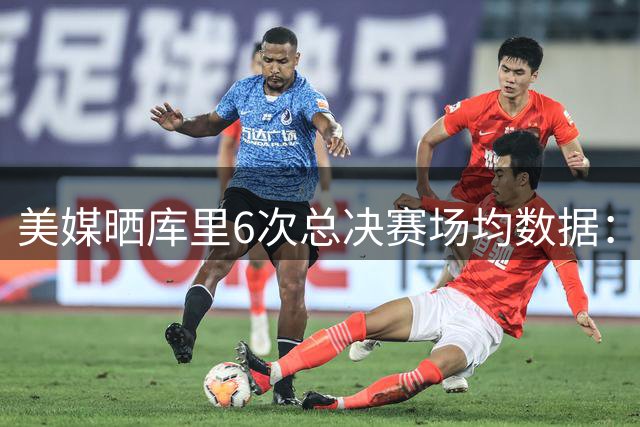 美媒晒库里6次总决赛场均数据：依然难以相信他仅有1个FMVP