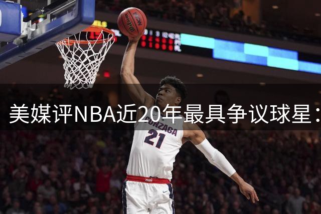 美媒评NBA近20年最具争议球星：詹皇居首 威少次席