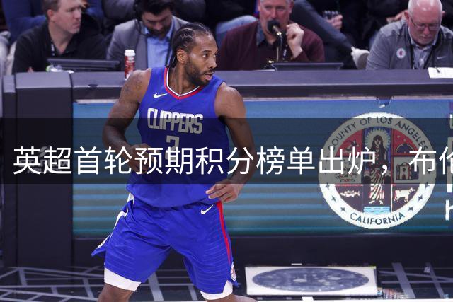 英超首轮预期积分榜单出炉，布伦特福德领跑