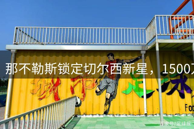 那不勒斯锁定切尔西新星，1500万欧报价敲定后防补强