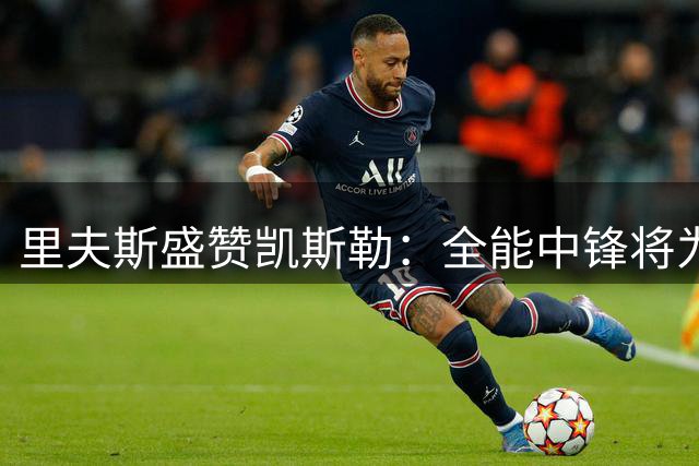 里夫斯盛赞凯斯勒：全能中锋将为湖人带来惊喜