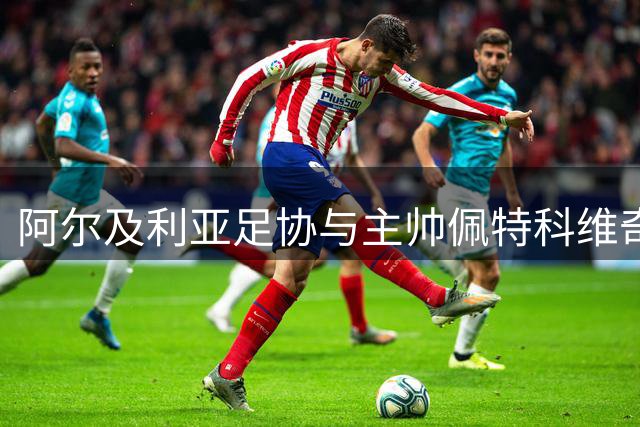 阿尔及利亚足协与主帅佩特科维奇完成友好解约
