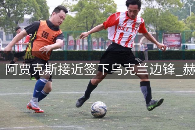 阿贾克斯接近签下乌克兰边锋 赫罗纳获二转条款