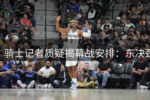 骑士记者质疑揭幕战安排：东决劲旅为何落选？