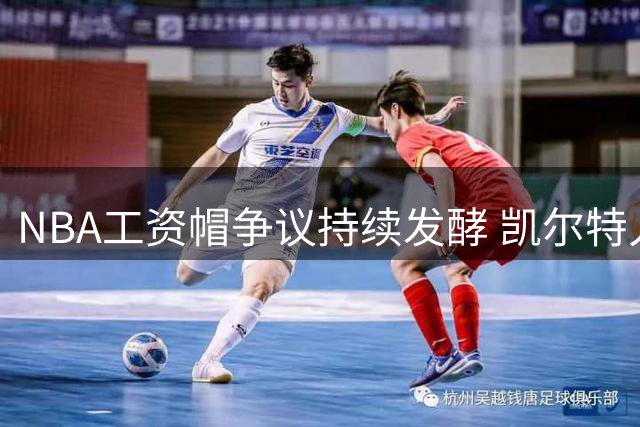 NBA工资帽争议持续发酵 凯尔特人坐收渔翁之利